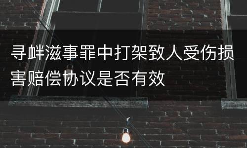 寻衅滋事罪中打架致人受伤损害赔偿协议是否有效