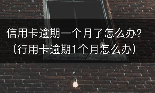 信用卡逾期一个月了怎么办？（行用卡逾期1个月怎么办）