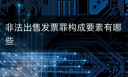 非法出售发票罪构成要素有哪些