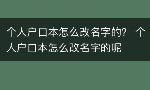 个人户口本怎么改名字的？ 个人户口本怎么改名字的呢