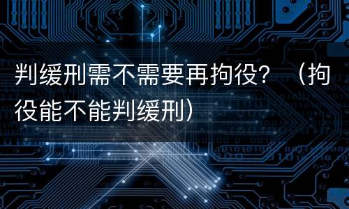 判缓刑需不需要再拘役？（拘役能不能判缓刑）