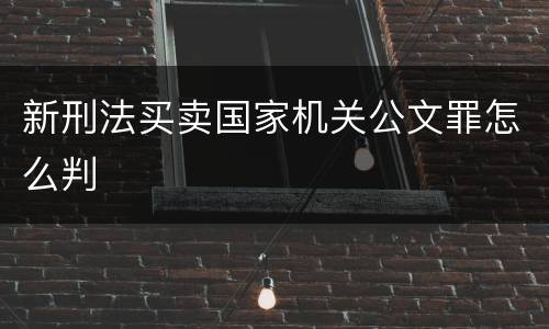 新刑法买卖国家机关公文罪怎么判