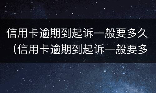 信用卡逾期到起诉一般要多久（信用卡逾期到起诉一般要多久时间）