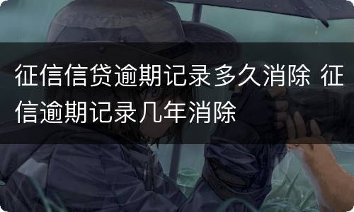 征信信贷逾期记录多久消除 征信逾期记录几年消除