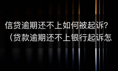 信贷逾期还不上如何被起诉？（贷款逾期还不上银行起诉怎么办）