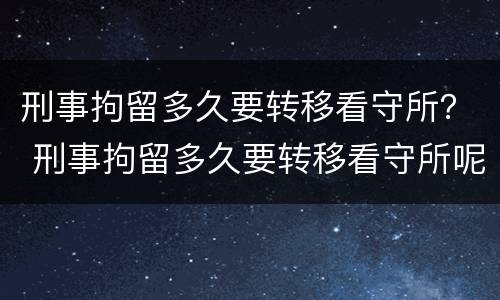 刑事拘留多久要转移看守所？ 刑事拘留多久要转移看守所呢