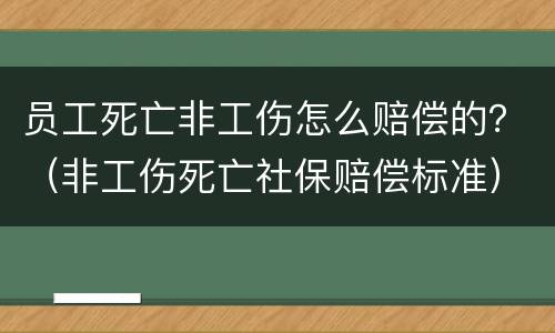 员工死亡非工伤怎么赔偿的？（非工伤死亡社保赔偿标准）