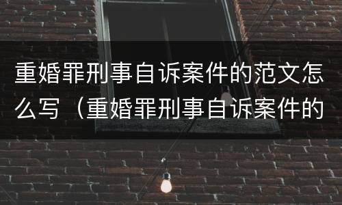 重婚罪刑事自诉案件的范文怎么写（重婚罪刑事自诉案件的范文怎么写好）