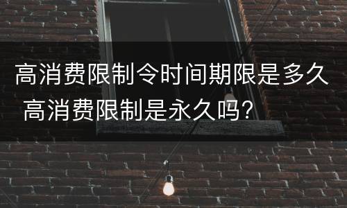 高消费限制令时间期限是多久 高消费限制是永久吗?