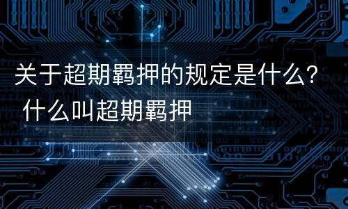 关于超期羁押的规定是什么？ 什么叫超期羁押