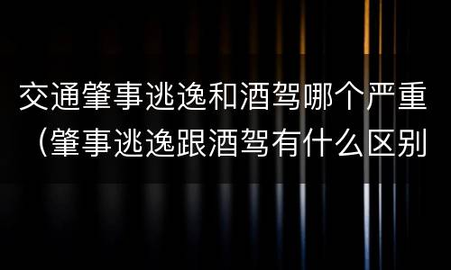 交通肇事逃逸和酒驾哪个严重（肇事逃逸跟酒驾有什么区别）