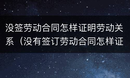 没签劳动合同怎样证明劳动关系（没有签订劳动合同怎样证明劳动关系）