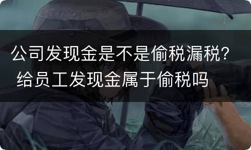 公司发现金是不是偷税漏税？ 给员工发现金属于偷税吗