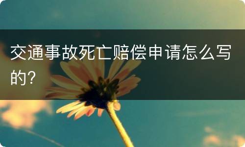 交通事故死亡赔偿申请怎么写的?