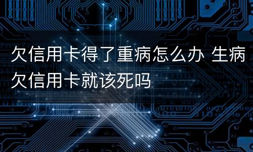 欠信用卡得了重病怎么办 生病欠信用卡就该死吗