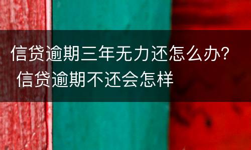 信贷逾期三年无力还怎么办？ 信贷逾期不还会怎样