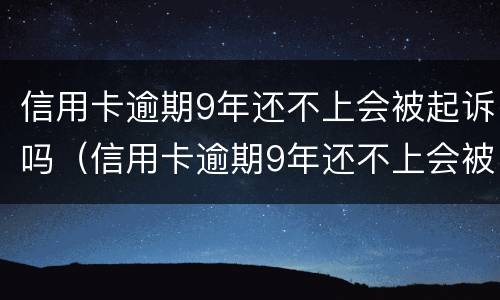 信用卡逾期9年还不上会被起诉吗（信用卡逾期9年还不上会被起诉吗怎么办）