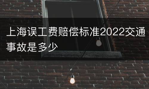 上海误工费赔偿标准2022交通事故是多少