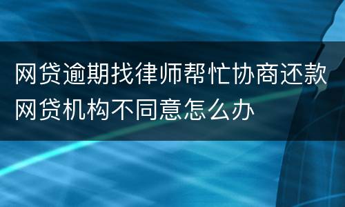 网贷逾期找律师帮忙协商还款网贷机构不同意怎么办
