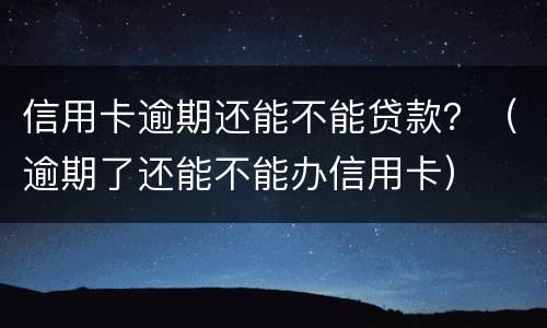 信用卡逾期还能不能贷款？（逾期了还能不能办信用卡）