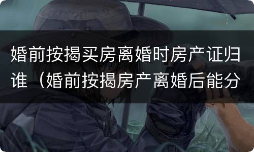 婚前按揭买房离婚时房产证归谁（婚前按揭房产离婚后能分割到另一方么）