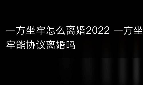 一方坐牢怎么离婚2022 一方坐牢能协议离婚吗