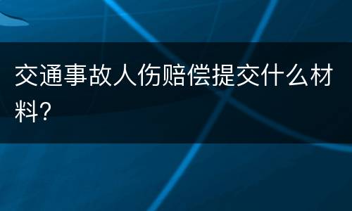 交通事故人伤赔偿提交什么材料?
