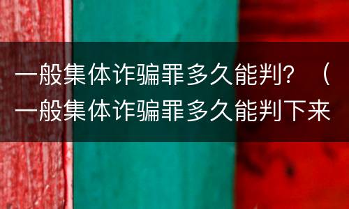 一般集体诈骗罪多久能判？（一般集体诈骗罪多久能判下来）