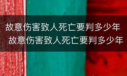 故意伤害致人死亡要判多少年 故意伤害致人死亡要判多少年刑