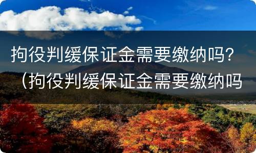 拘役判缓保证金需要缴纳吗？（拘役判缓保证金需要缴纳吗多少钱）
