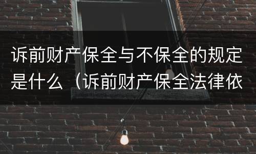 诉前财产保全与不保全的规定是什么（诉前财产保全法律依据）