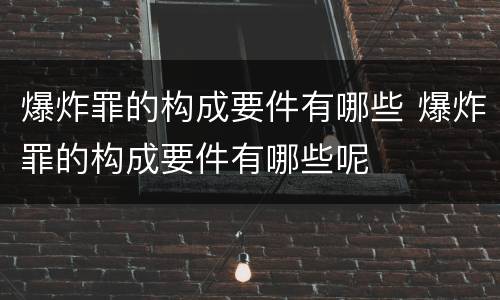 爆炸罪的构成要件有哪些 爆炸罪的构成要件有哪些呢