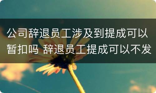 公司辞退员工涉及到提成可以暂扣吗 辞退员工提成可以不发嘛