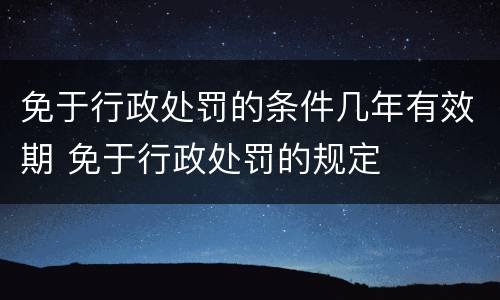 免于行政处罚的条件几年有效期 免于行政处罚的规定 免于行政处罚的条件几年有效期 免于行政处罚的规定