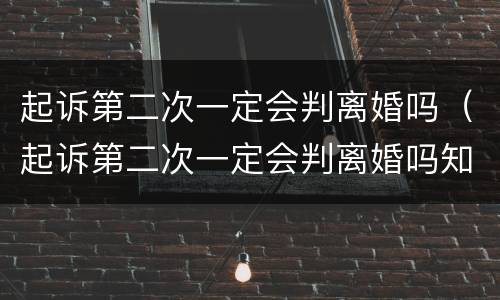 起诉第二次一定会判离婚吗（起诉第二次一定会判离婚吗知乎）