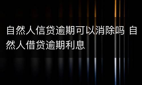 自然人信贷逾期可以消除吗 自然人借贷逾期利息