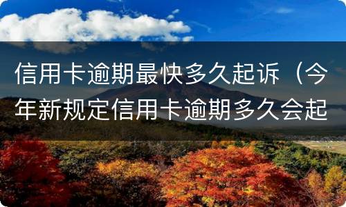 信用卡逾期最快多久起诉（今年新规定信用卡逾期多久会起诉）