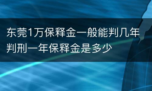 东莞1万保释金一般能判几年 判刑一年保释金是多少