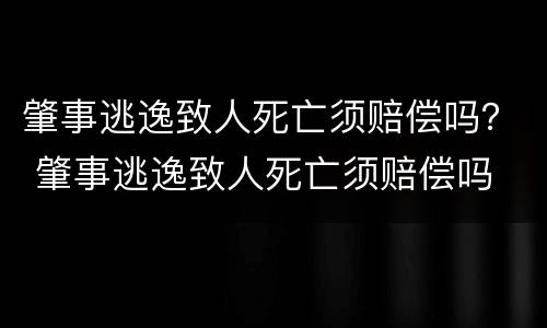 肇事逃逸致人死亡须赔偿吗？ 肇事逃逸致人死亡须赔偿吗
