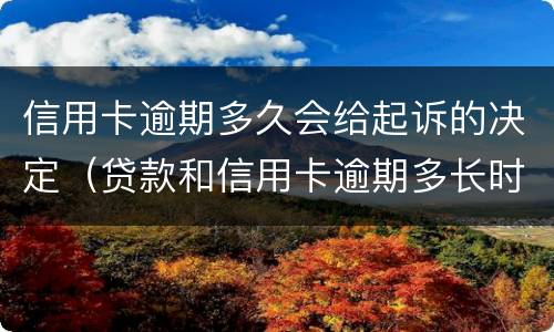 信用卡逾期多久会给起诉的决定（贷款和信用卡逾期多长时间会移交法院）