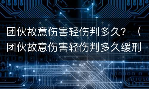 团伙故意伤害轻伤判多久？（团伙故意伤害轻伤判多久缓刑）