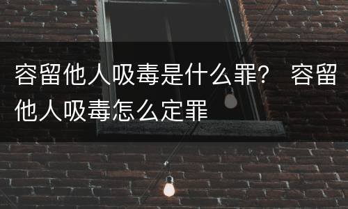 容留他人吸毒是什么罪？ 容留他人吸毒怎么定罪