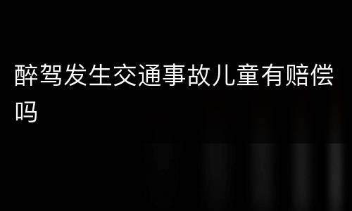 醉驾发生交通事故儿童有赔偿吗