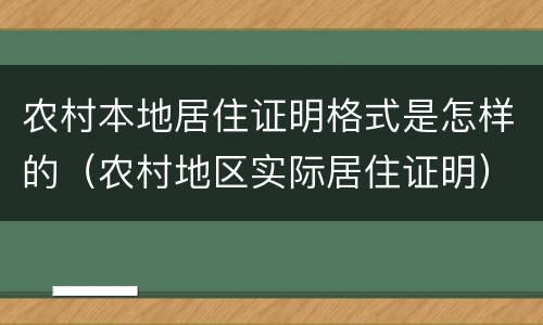 农村本地居住证明格式是怎样的(农村地区实际居住证明) 农村本地居住证明格式是怎样的(农村地区实际居住证明)
