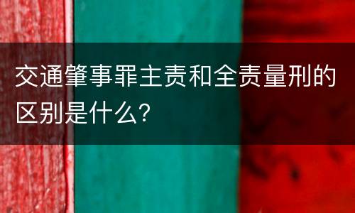 交通肇事罪主责和全责量刑的区别是什么？