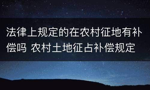 法律上规定的在农村征地有补偿吗 农村土地征占补偿规定