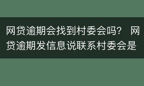 网贷逾期会找到村委会吗？ 网贷逾期发信息说联系村委会是真的吗