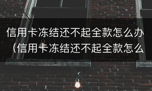 信用卡冻结还不起全款怎么办（信用卡冻结还不起全款怎么办理）