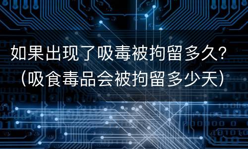如果出现了吸毒被拘留多久？（吸食毒品会被拘留多少天）
