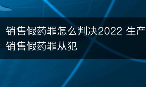 销售假药罪怎么判决2022 生产销售假药罪从犯